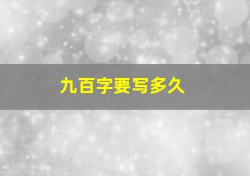 九百字要写多久