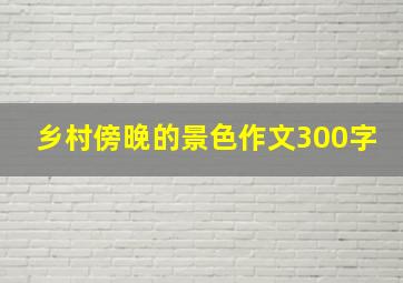 乡村傍晚的景色作文300字