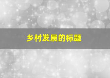 乡村发展的标题