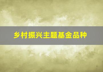 乡村振兴主题基金品种