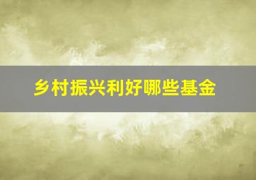 乡村振兴利好哪些基金