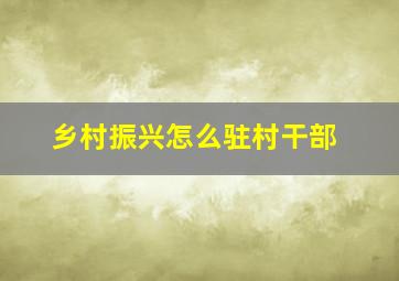 乡村振兴怎么驻村干部