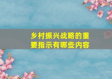 乡村振兴战略的重要指示有哪些内容