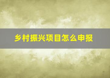 乡村振兴项目怎么申报