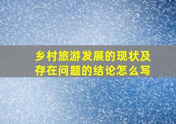 乡村旅游发展的现状及存在问题的结论怎么写