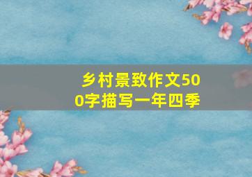 乡村景致作文500字描写一年四季