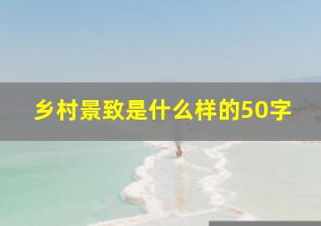 乡村景致是什么样的50字