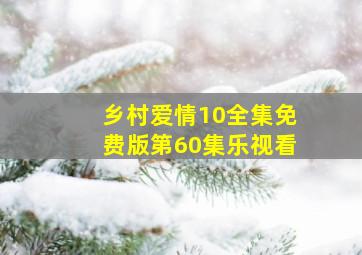 乡村爱情10全集免费版第60集乐视看