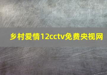 乡村爱情12cctv免费央视网