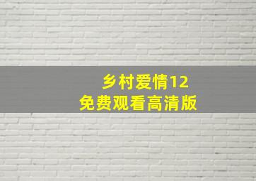 乡村爱情12免费观看高清版