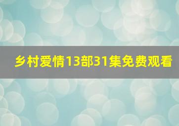 乡村爱情13部31集免费观看