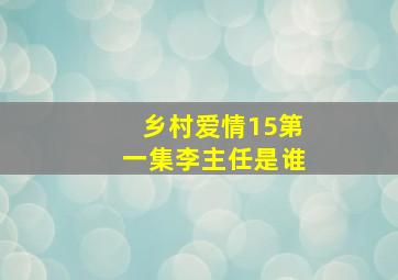 乡村爱情15第一集李主任是谁