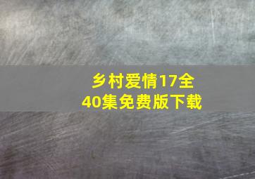 乡村爱情17全40集免费版下载