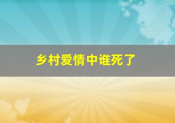 乡村爱情中谁死了