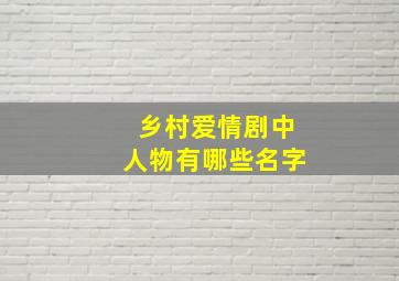 乡村爱情剧中人物有哪些名字