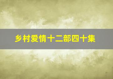 乡村爱情十二部四十集