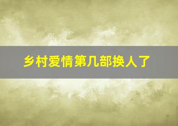 乡村爱情第几部换人了