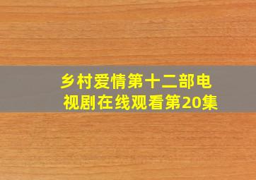 乡村爱情第十二部电视剧在线观看第20集