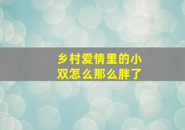 乡村爱情里的小双怎么那么胖了