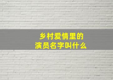 乡村爱情里的演员名字叫什么