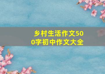 乡村生活作文500字初中作文大全