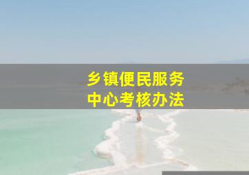 乡镇便民服务中心考核办法