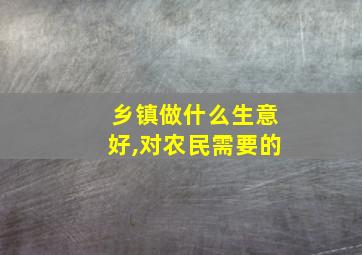 乡镇做什么生意好,对农民需要的