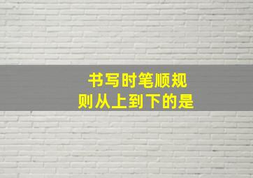 书写时笔顺规则从上到下的是