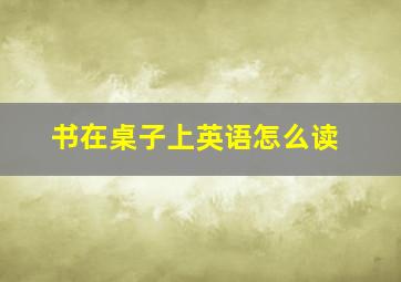 书在桌子上英语怎么读