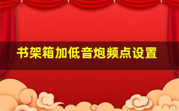 书架箱加低音炮频点设置