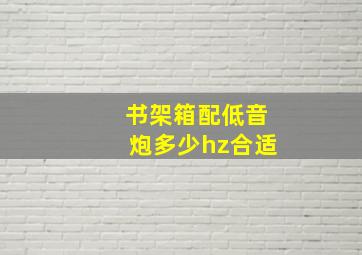 书架箱配低音炮多少hz合适