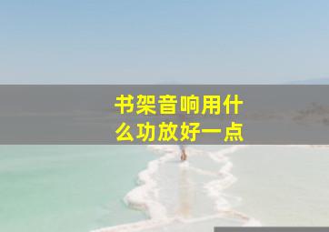 书架音响用什么功放好一点