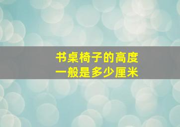 书桌椅子的高度一般是多少厘米