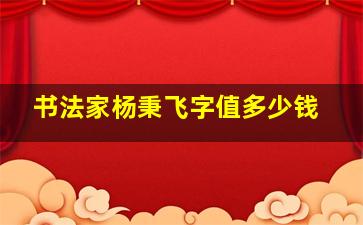 书法家杨秉飞字值多少钱