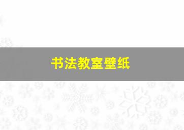 书法教室壁纸