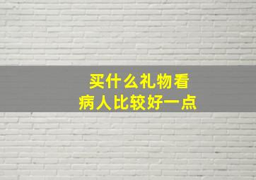 买什么礼物看病人比较好一点