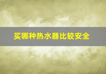 买哪种热水器比较安全