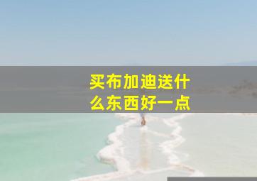 买布加迪送什么东西好一点