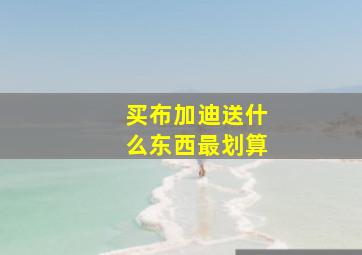 买布加迪送什么东西最划算