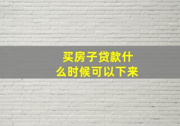 买房子贷款什么时候可以下来