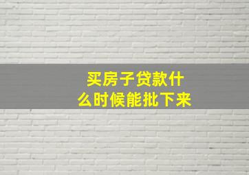 买房子贷款什么时候能批下来