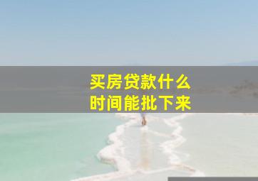 买房贷款什么时间能批下来