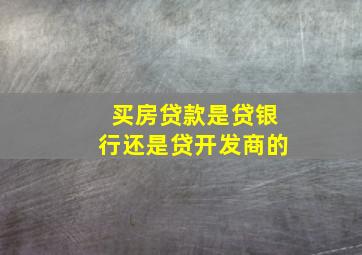 买房贷款是贷银行还是贷开发商的