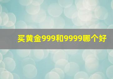 买黄金999和9999哪个好