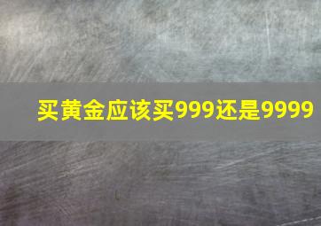 买黄金应该买999还是9999