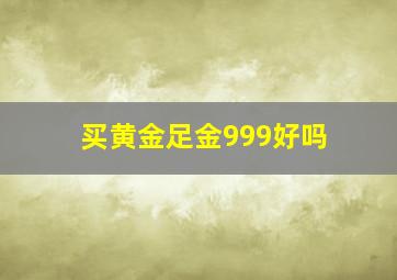 买黄金足金999好吗