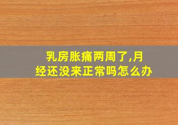 乳房胀痛两周了,月经还没来正常吗怎么办