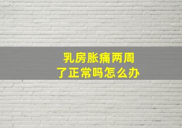 乳房胀痛两周了正常吗怎么办