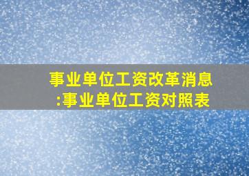 事业单位工资改革消息:事业单位工资对照表