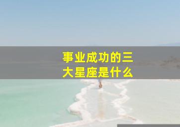 事业成功的三大星座是什么